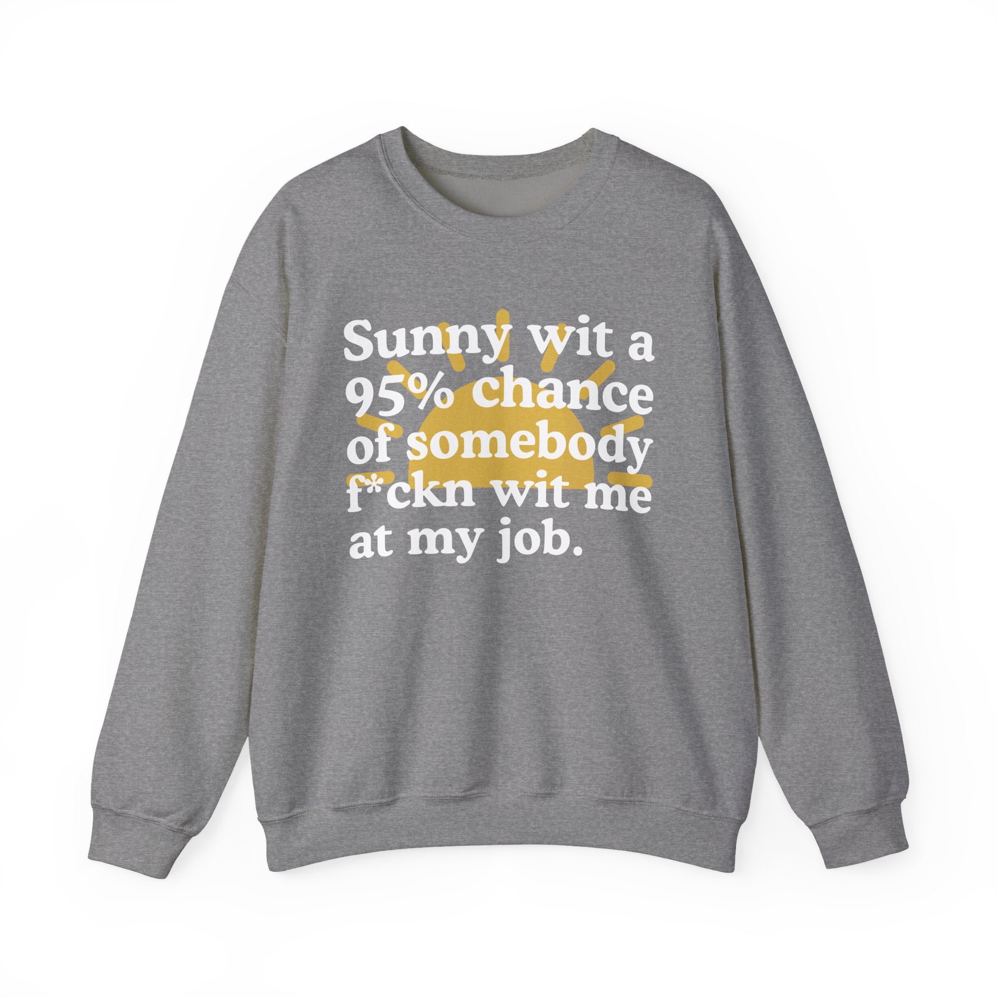 Sunny Wit A 95% Chance Of Somebody Fuckn Wit Me At My Job — Funny Weather Quote Sweatshirt