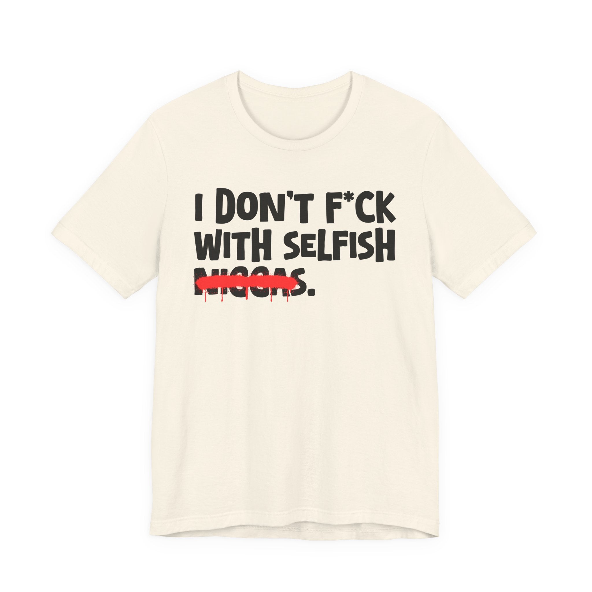 I Don't Fuck With Selfish Niggas - Brutally Direct Statement Tee