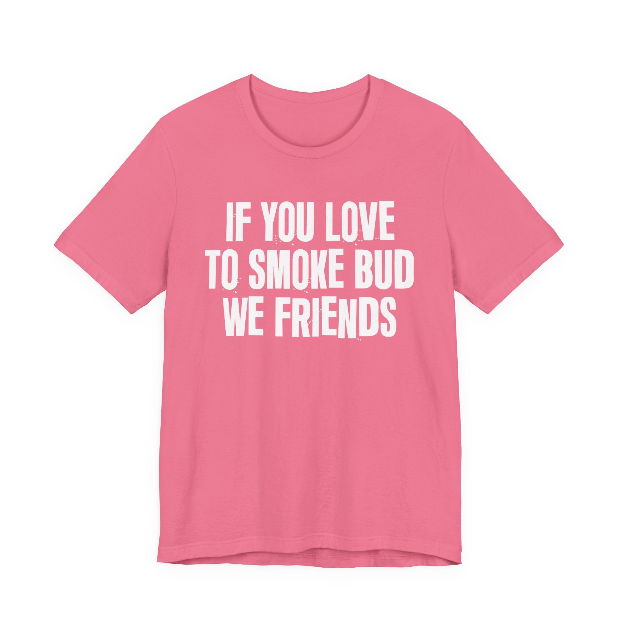 If You Love To Smoke Bud We Friends — Funny Cannabis Lovers Tee Shirt