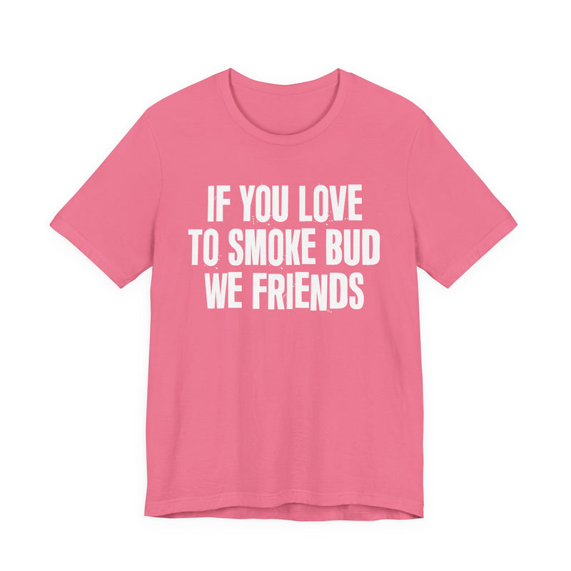 If You Love To Smoke Bud We Friends — Funny Cannabis Lovers T-Shirt