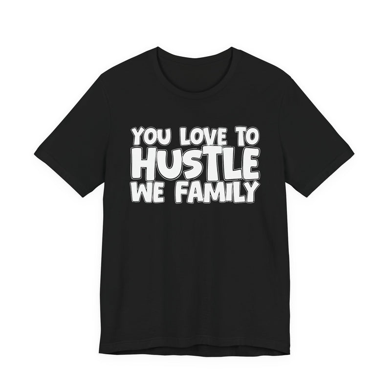 You Love To Hustle We Family — Motivational Hustle Statement T-Shirt