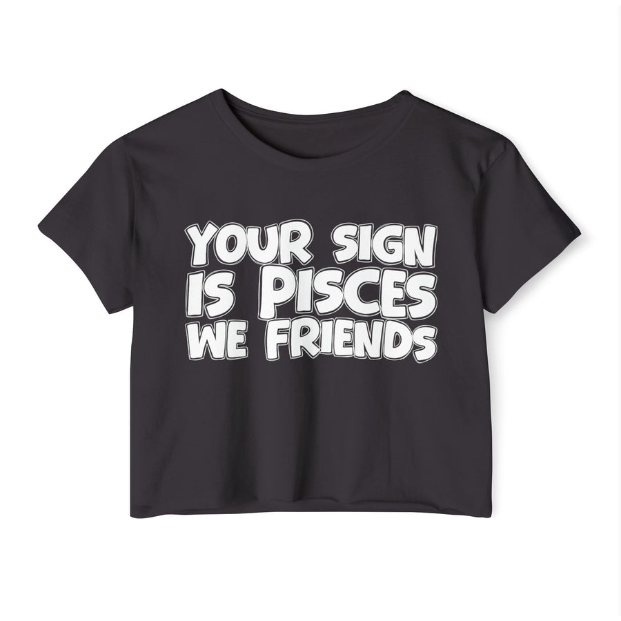 Your Sign Is Pisces We Friends - Fun Zodiac Sign Crop Top