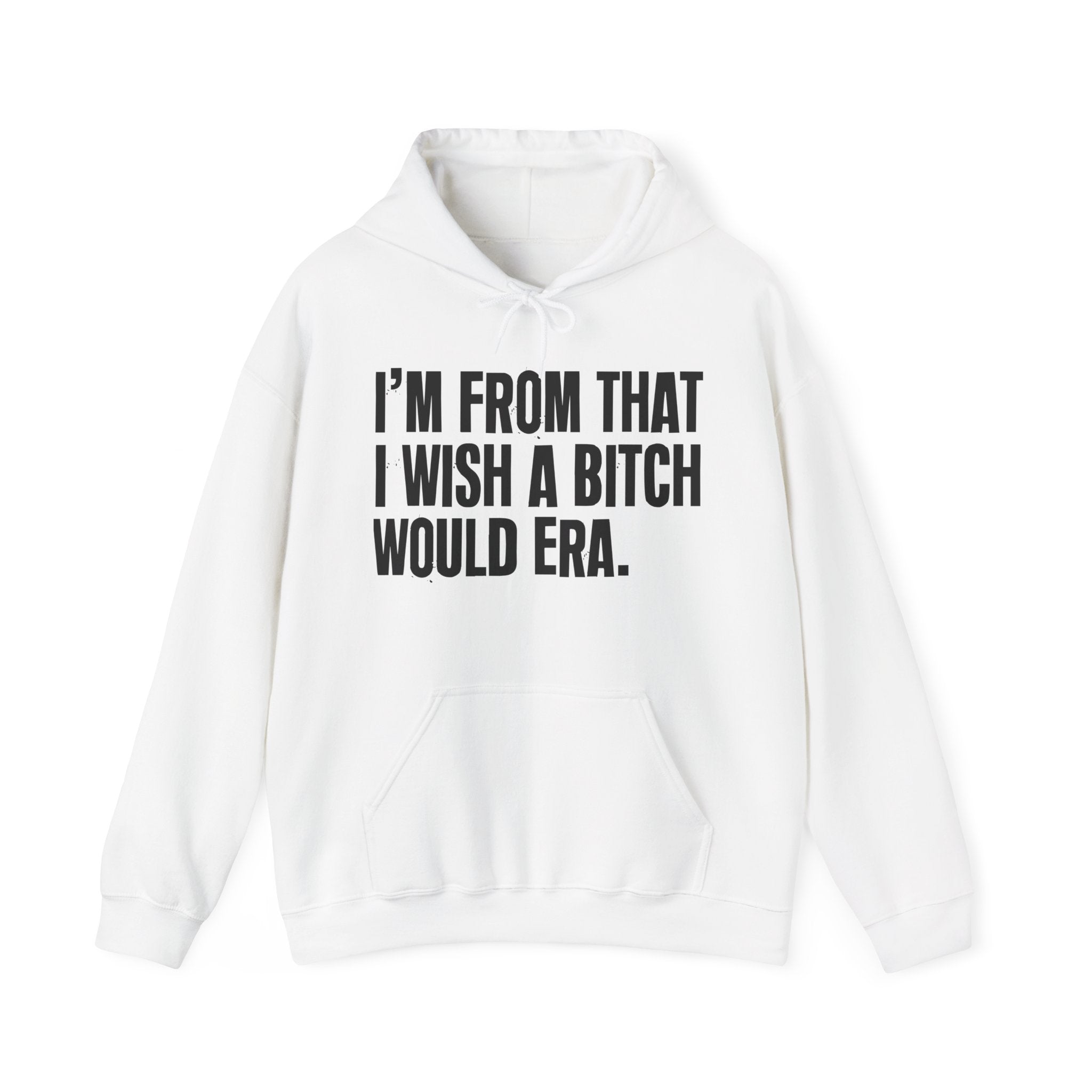 I'm From That I Wish A Bitch Would Era - Funny Growing Up Hoodie