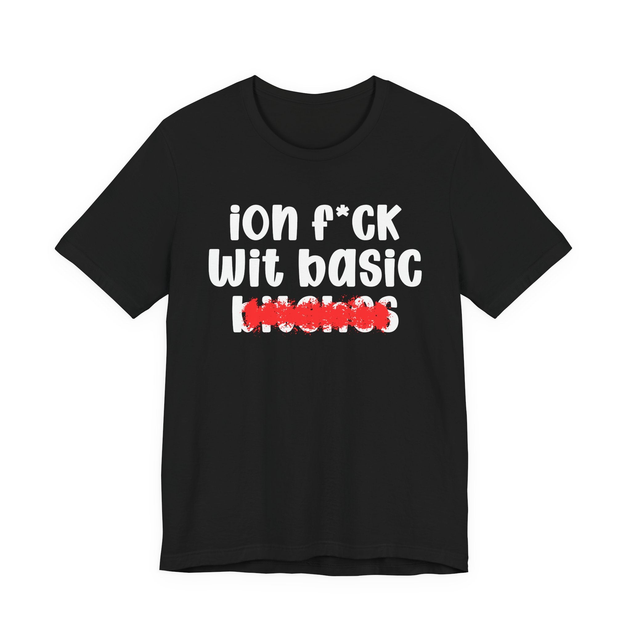 ION (I Don't) FUCK WIT BASIC BITCHES — Bold Sarcastic Graphic T-Shirt