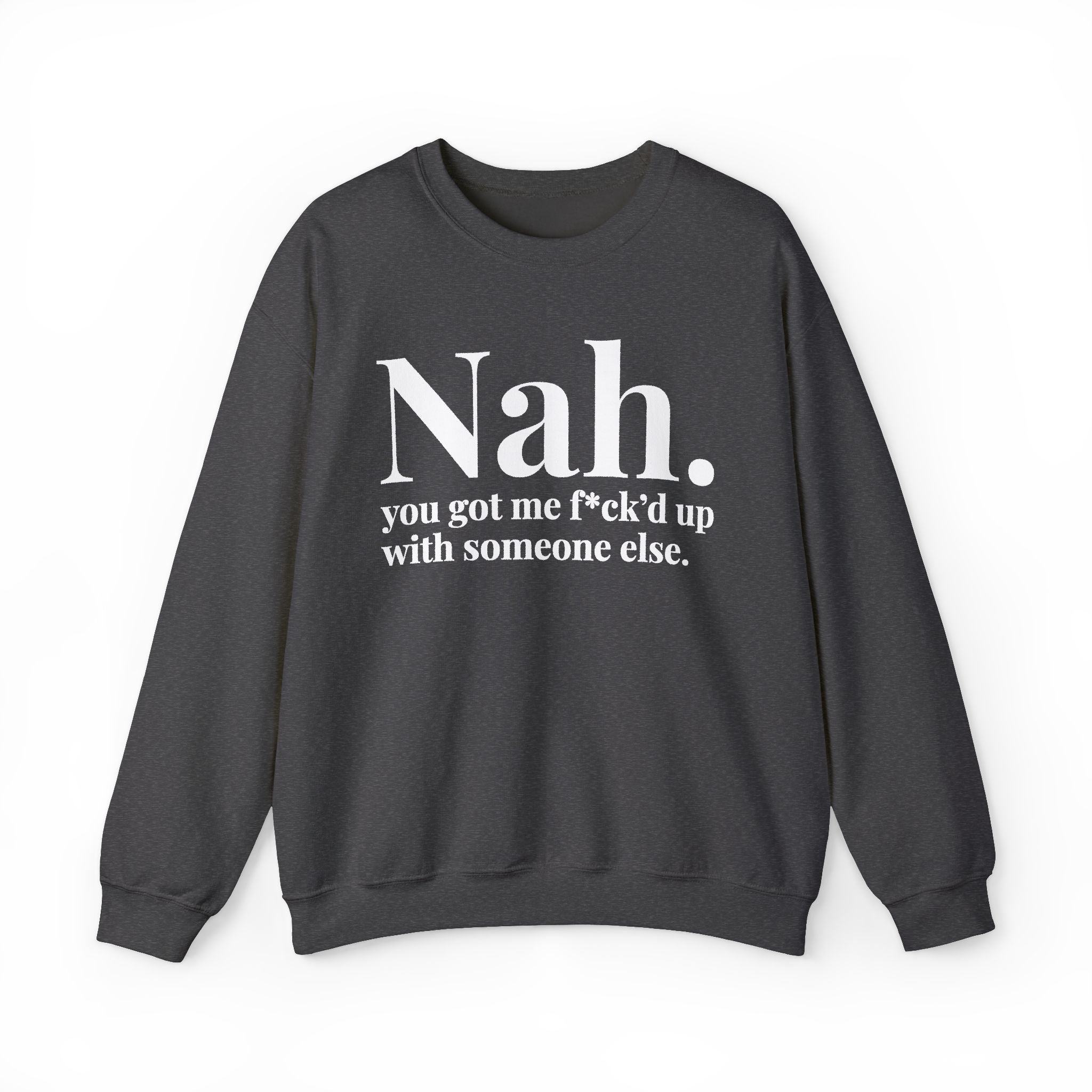 Nah You Got Me Fuck'd Up With Someone Else —  Sweatshirt