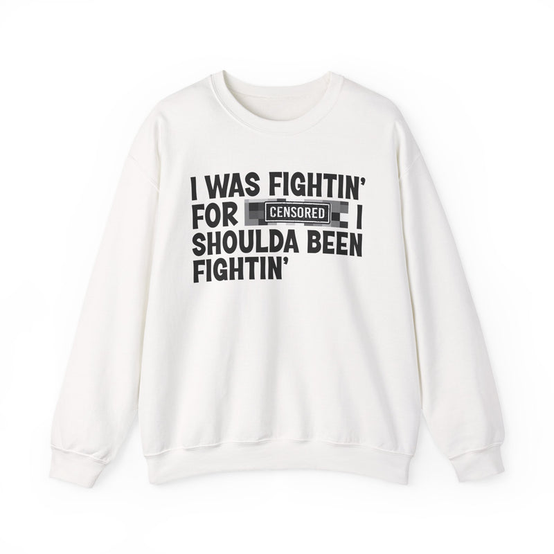 I Was Fightin' For [Censored] I Shoulda Been Fightin' - Sweatshirt