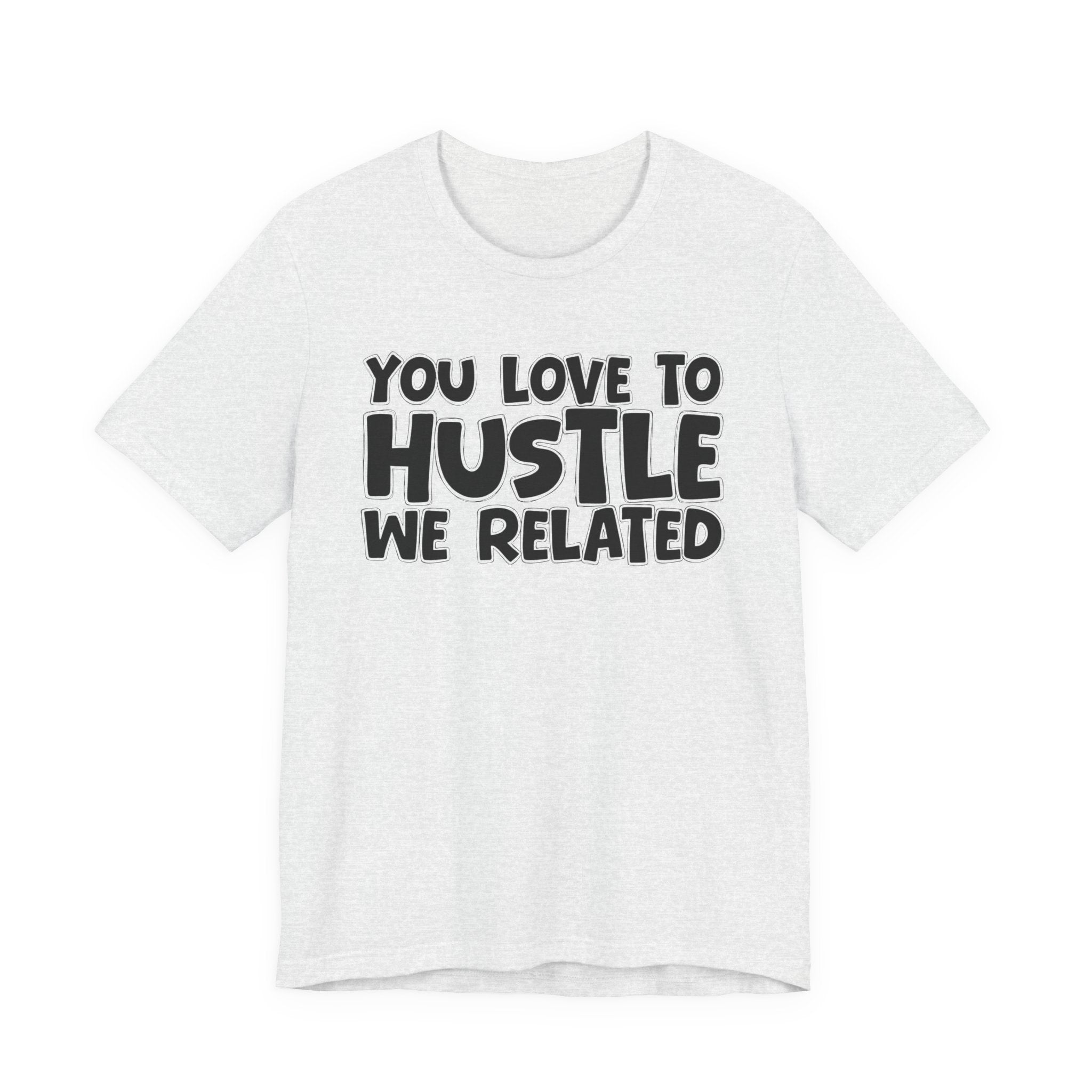You Love To Hustle We Related — Motivational Hustle Statement T-Shirt