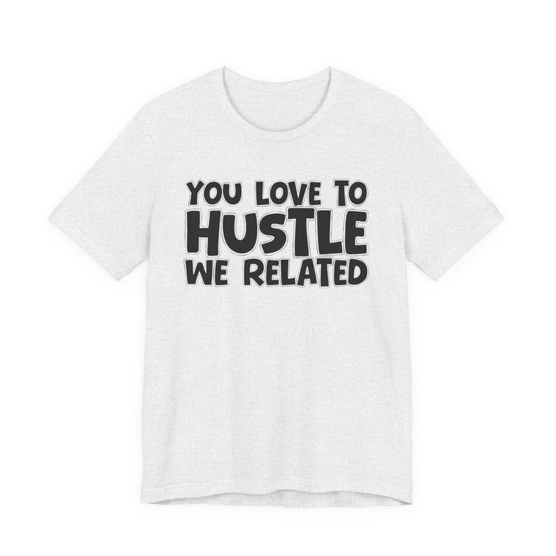 You Love To Hustle We Related — Motivational Hustle Statement T-Shirt