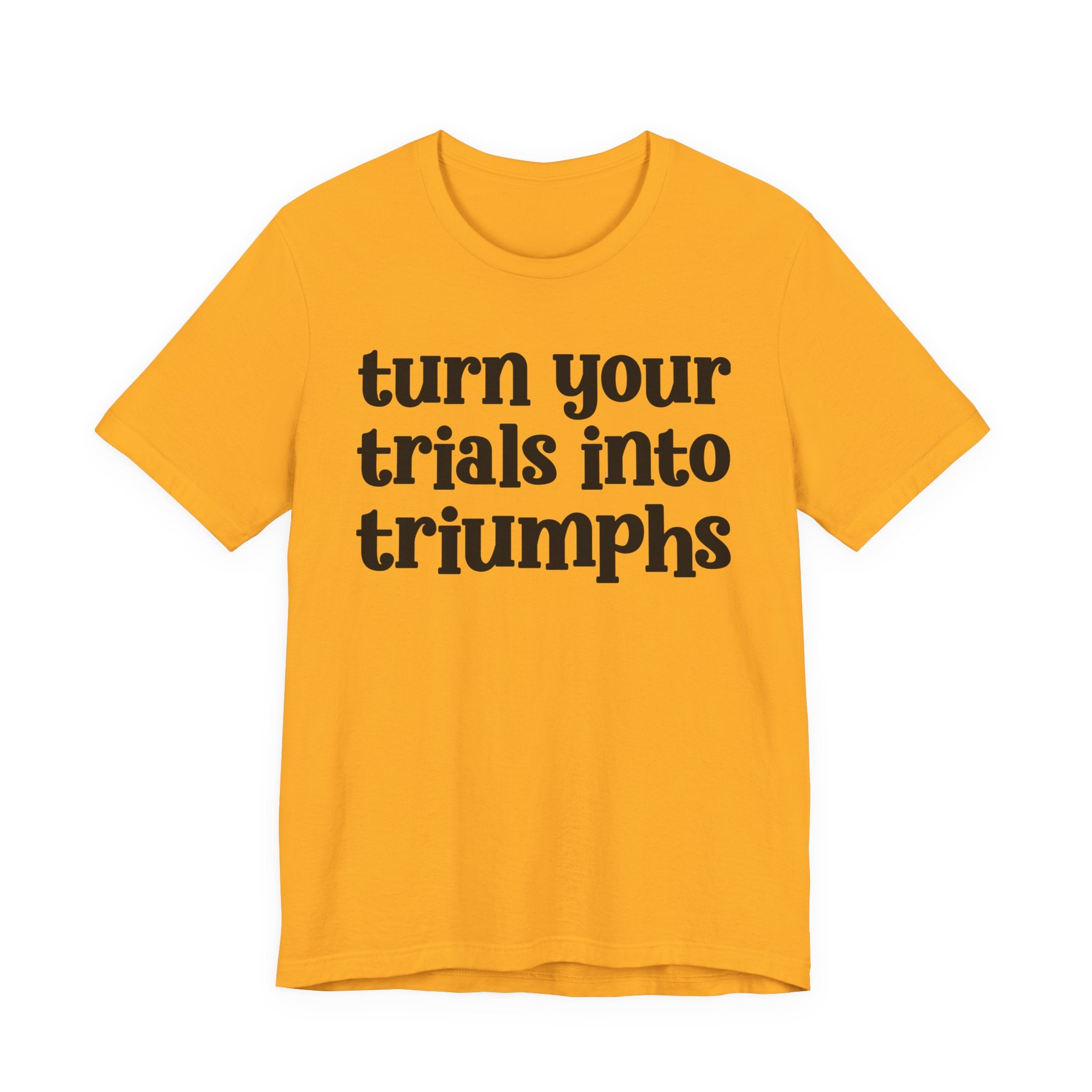 Turn Your Trials Into Triumphs  - Inspirational Tee Shirt