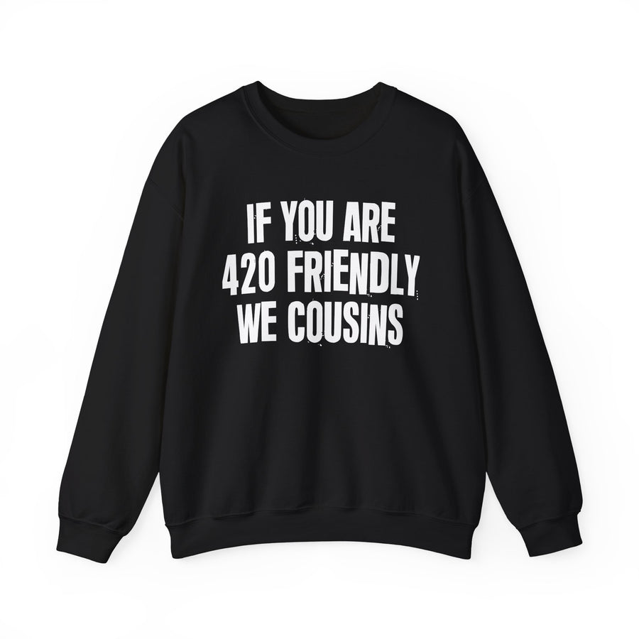 If You Are 420 Friendly We Cousins — Sweatshirt front flat-lay: bold statement lettering reading “IF YOU ARE 420 FRIENDLY WE COUSINS”. Street Talk Designs 420 friendly statement apparel.