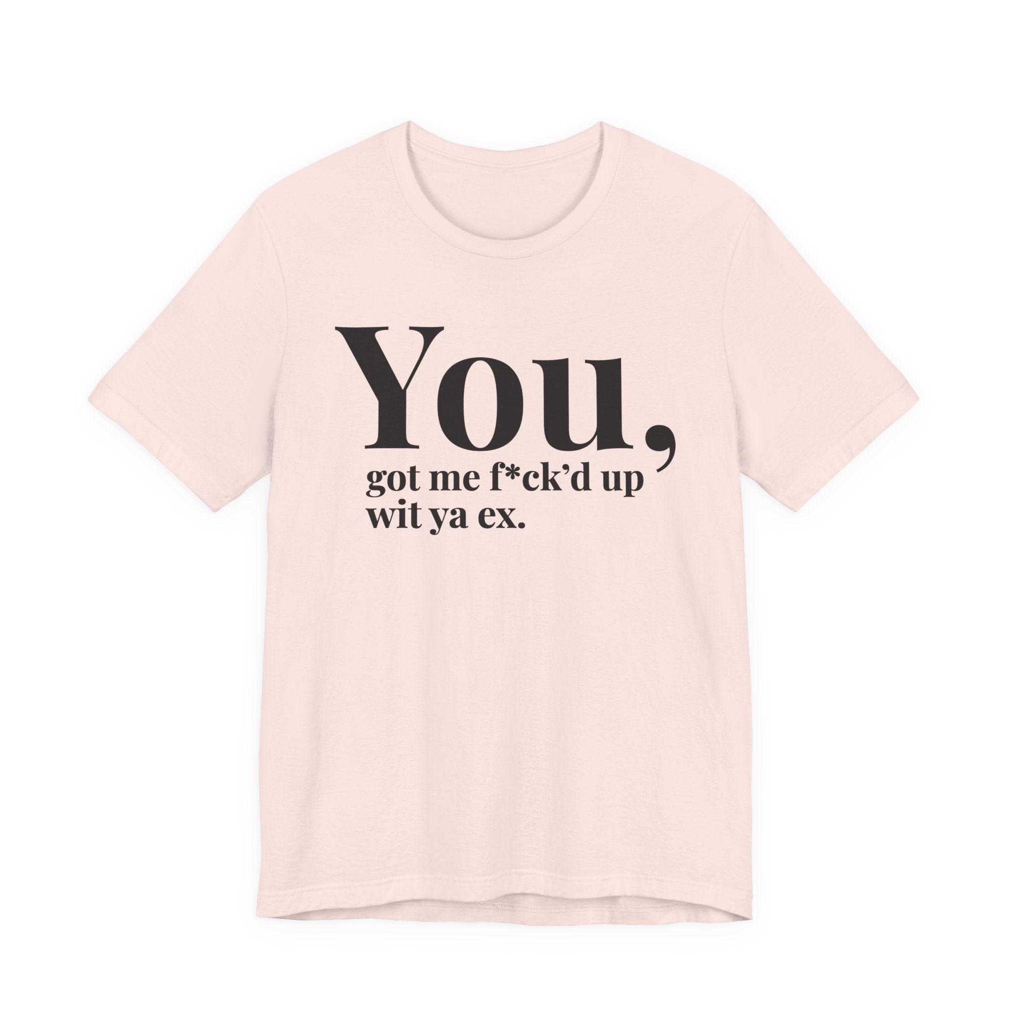 You Got Me Fuck'd Up Wit Ya Ex T-shirt