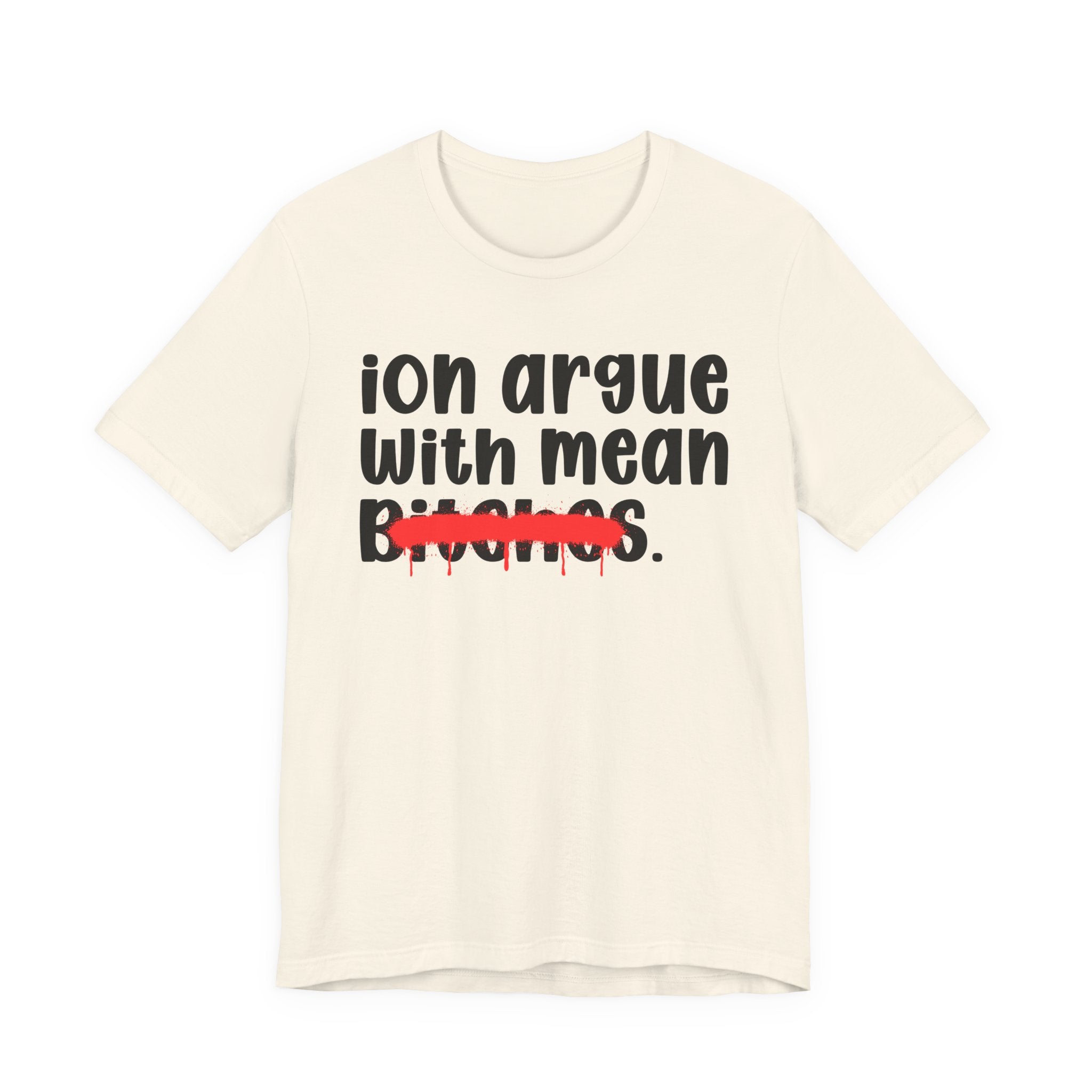 ION (I Don't) Argue With Mean Bitches — Funny Statement T-Shirt