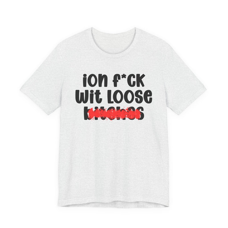 ION (I Don't) FUCK WIT LOOSE BITCHES - Bold Sarcastic Graphic T-Shirt
