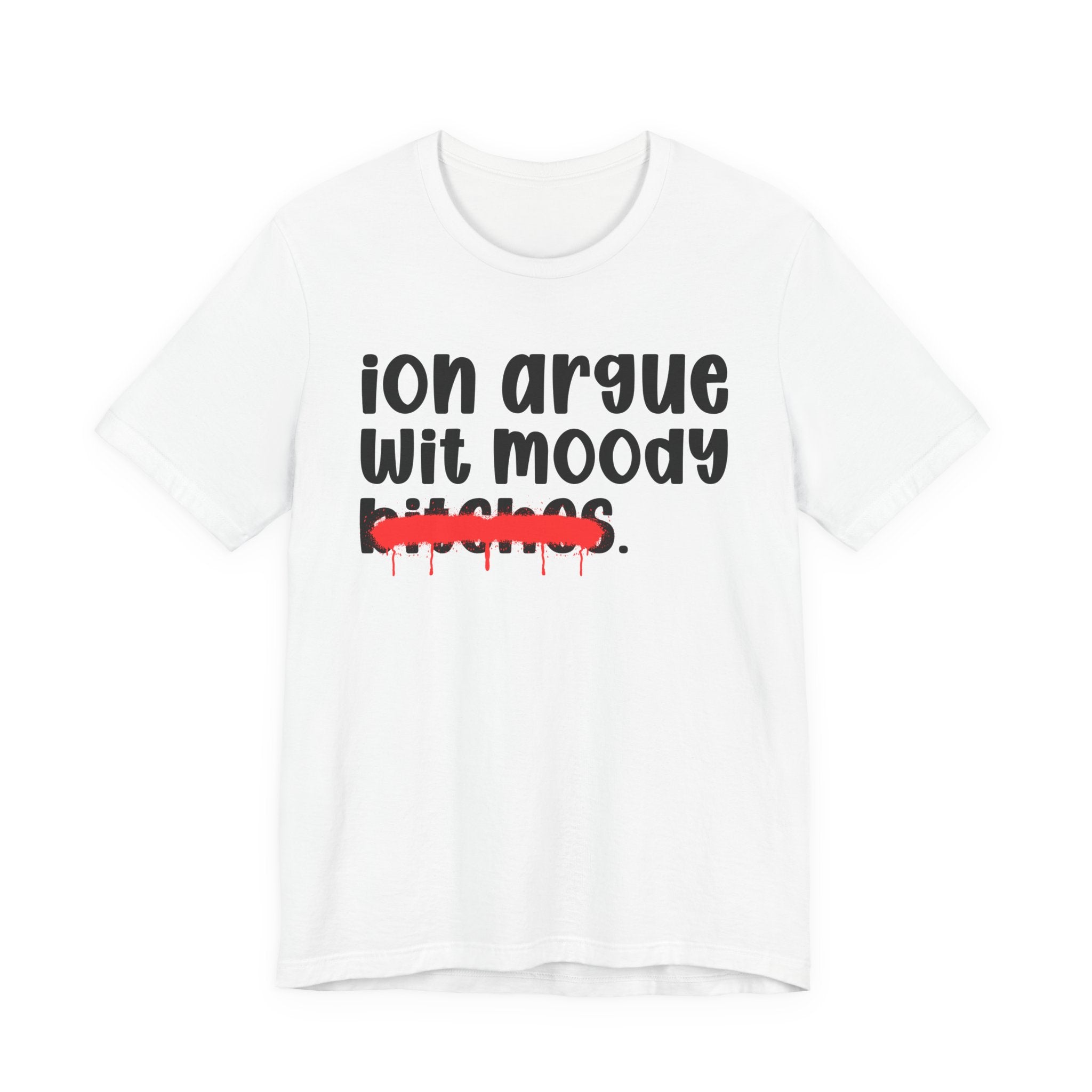 ION (I Don't) Argue Wit Moody Bitches — Funny Statement T-Shirt