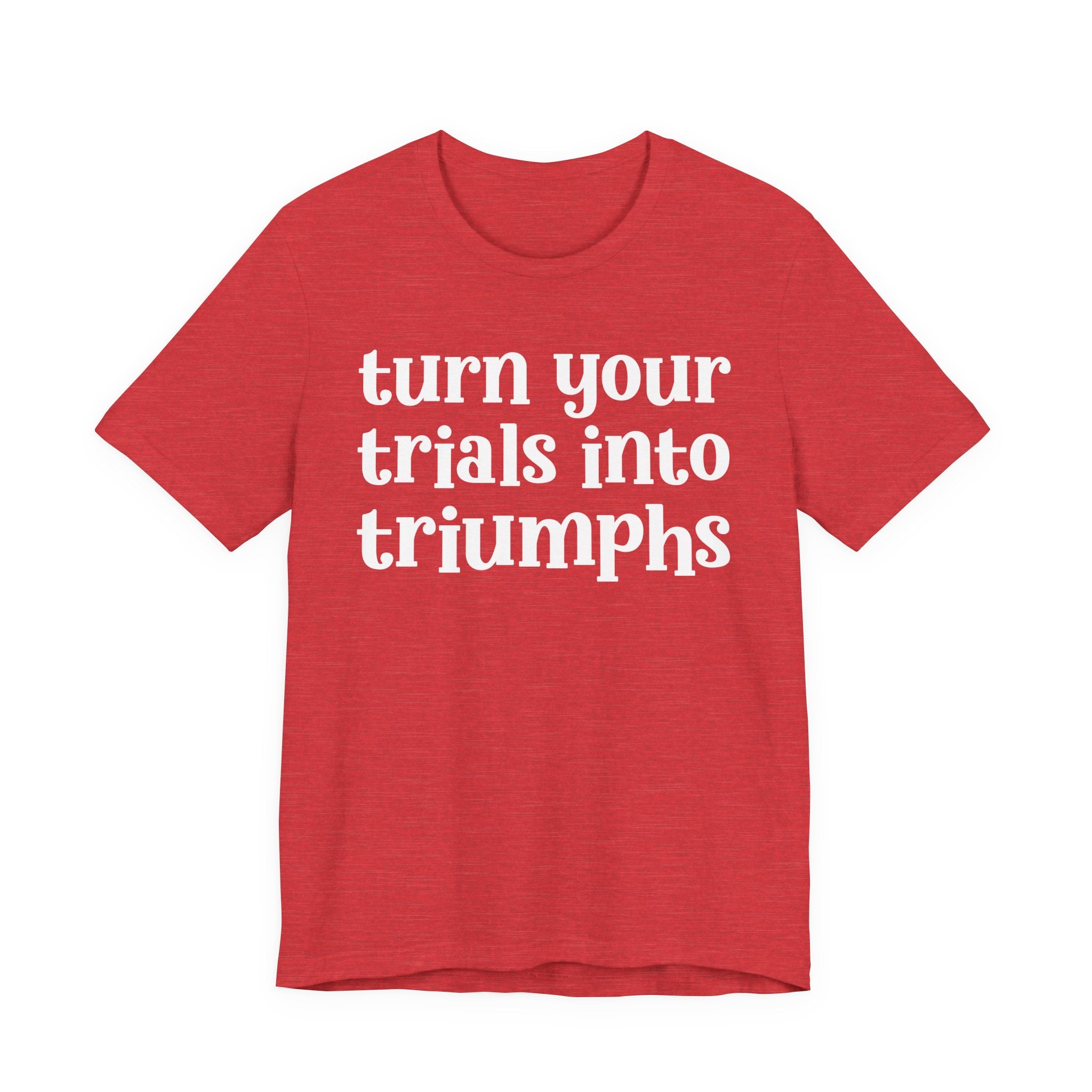 Turn Your Trials Into Triumphs  - Inspirational Tee Shirt