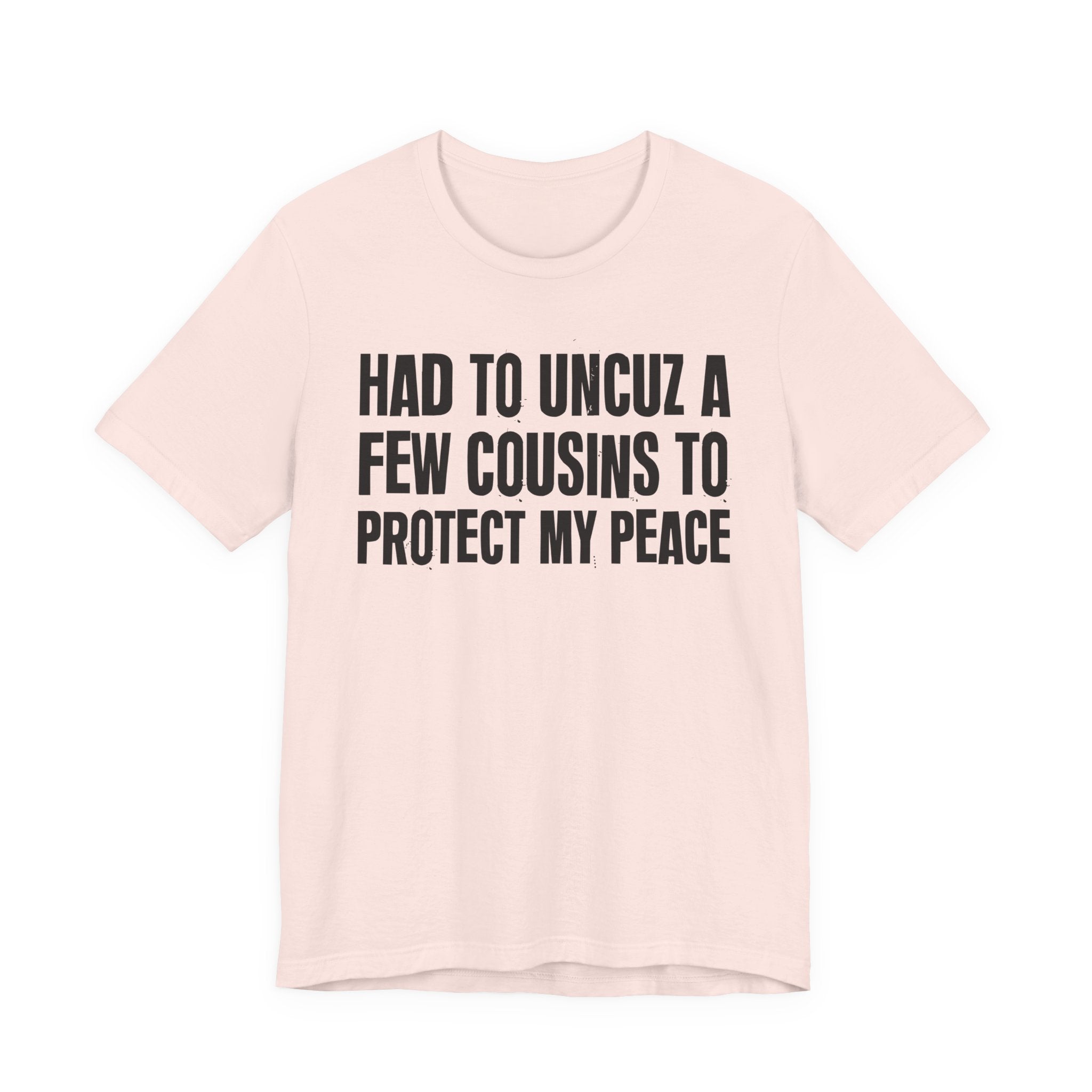 Had To Uncuz A Few Cousins To Protect My Peace- Tee Shirt