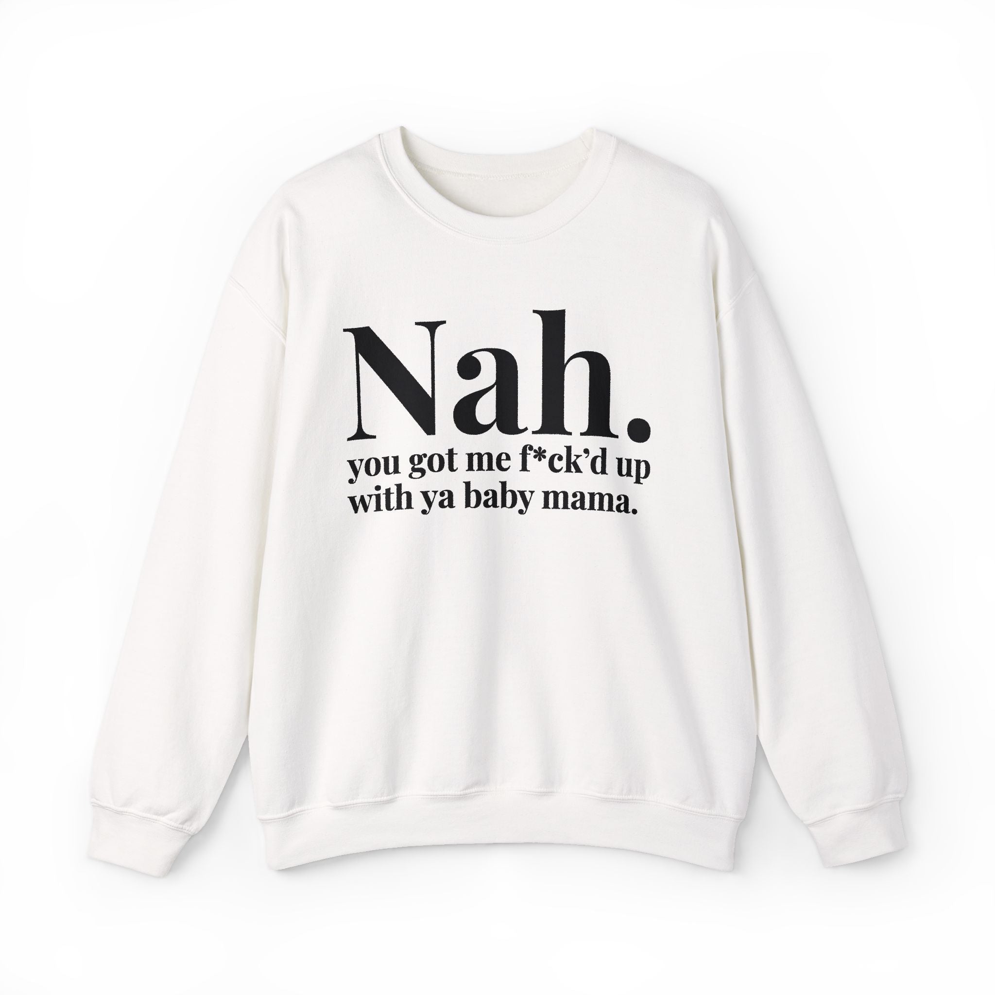 Nah You Got Me Fuck'd Up With Ya Baby Mama —  Sweatshirt