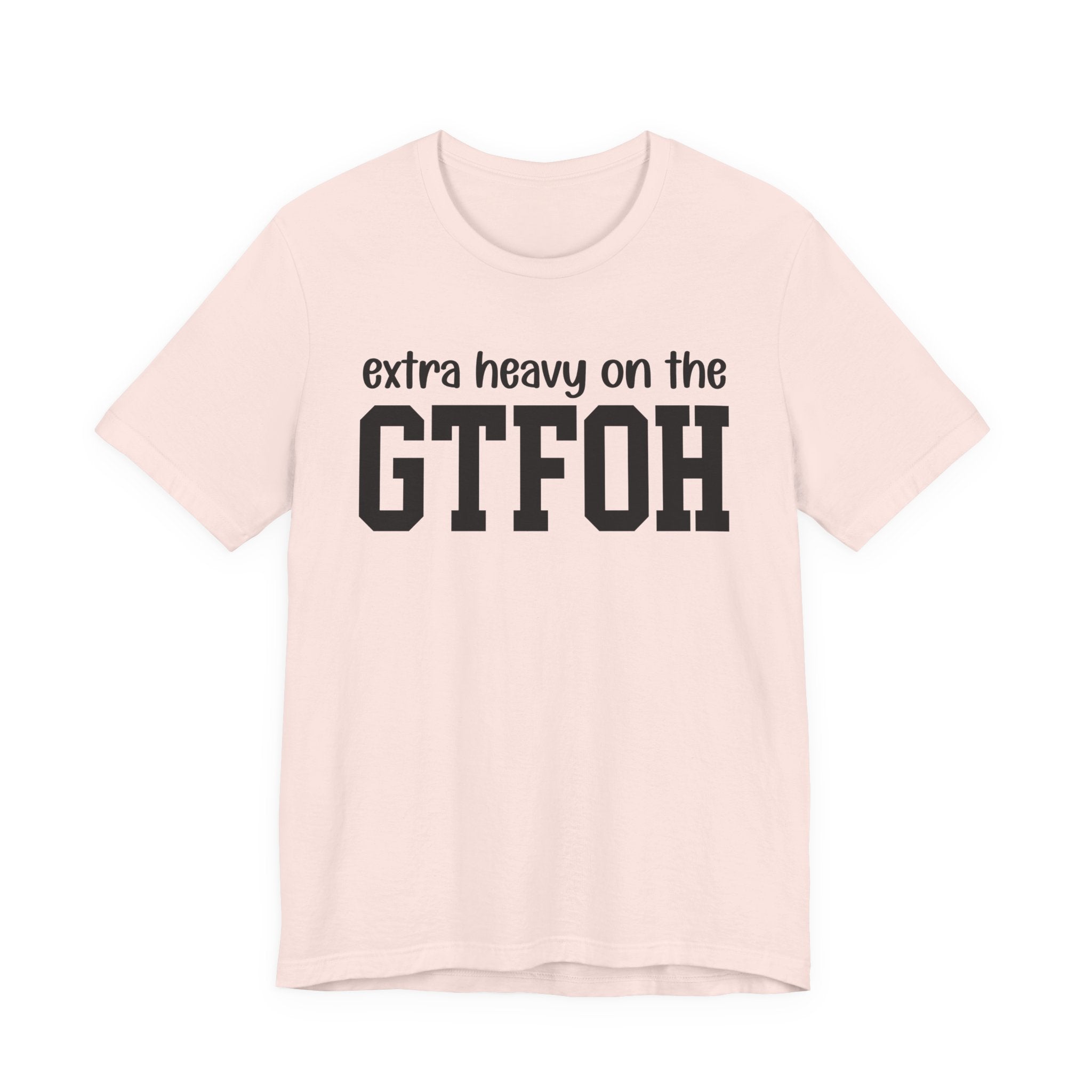 Extra Heavy On The GTFOH T-Shirt