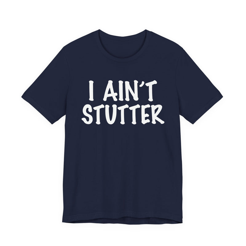 I Ain't Stutter — Sarcastic Confrontational T-Shirt