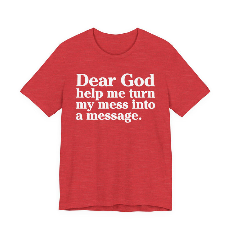 Dear God Help Me Turn My Mess Into A Message—— Positive Christian T-Shirt