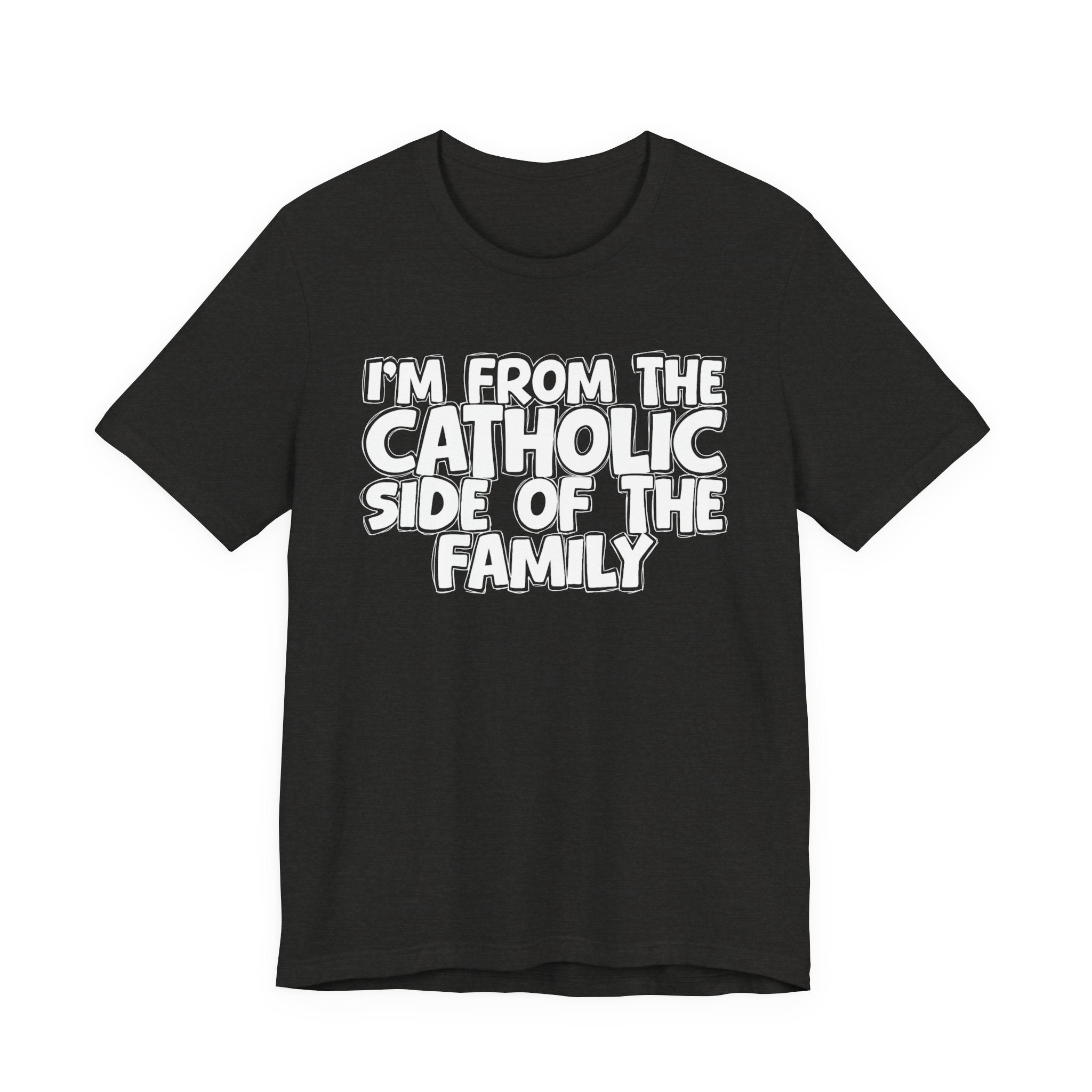 I'm From The Catholic Side of the Family - Hilarious Family Pride Tee