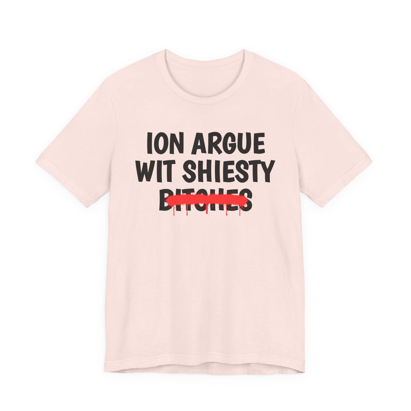 ION (I Don't) Argue Wit Shiesty Bitches — Funny Statement T-Shirt