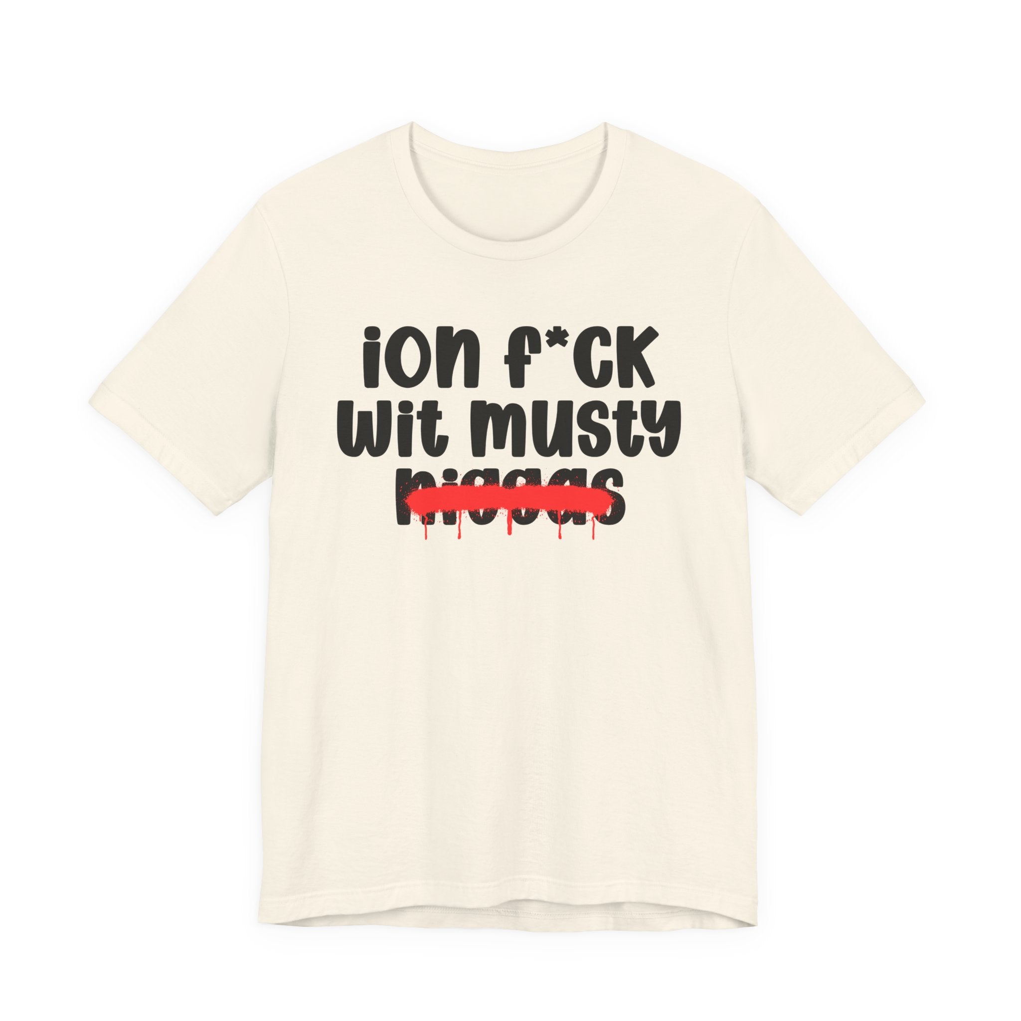 ION Fuck Wit Musty Niggas - Brutally Direct Statement Tee