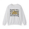 Sunny wit a 95% chance of Somebody Fuckn Wit Me This Morning -  Funny Weather Forecast Sweatshirt