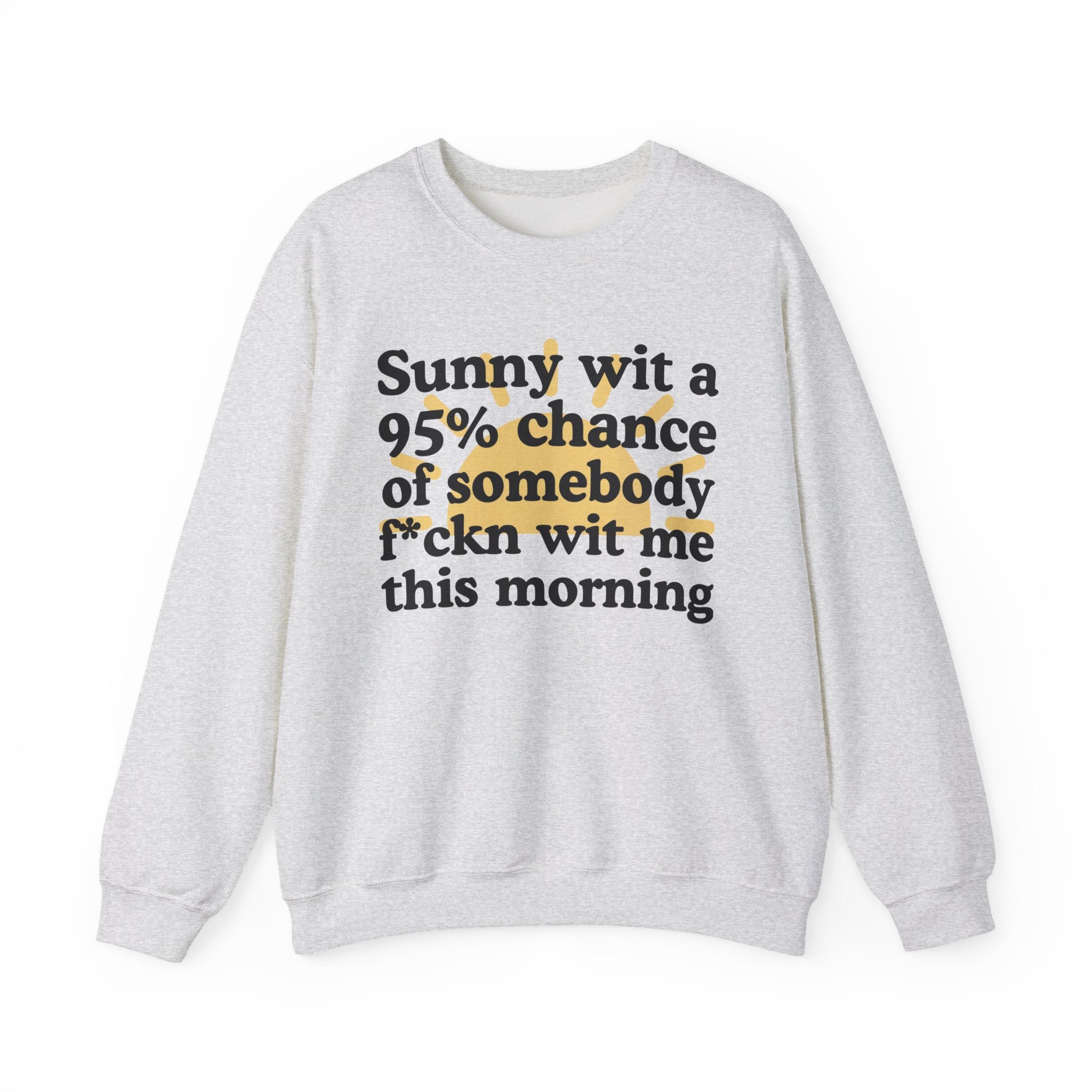 Sunny wit a 95% chance of Somebody Fuckn Wit Me This Morning -  Funny Weather Forecast Sweatshirt