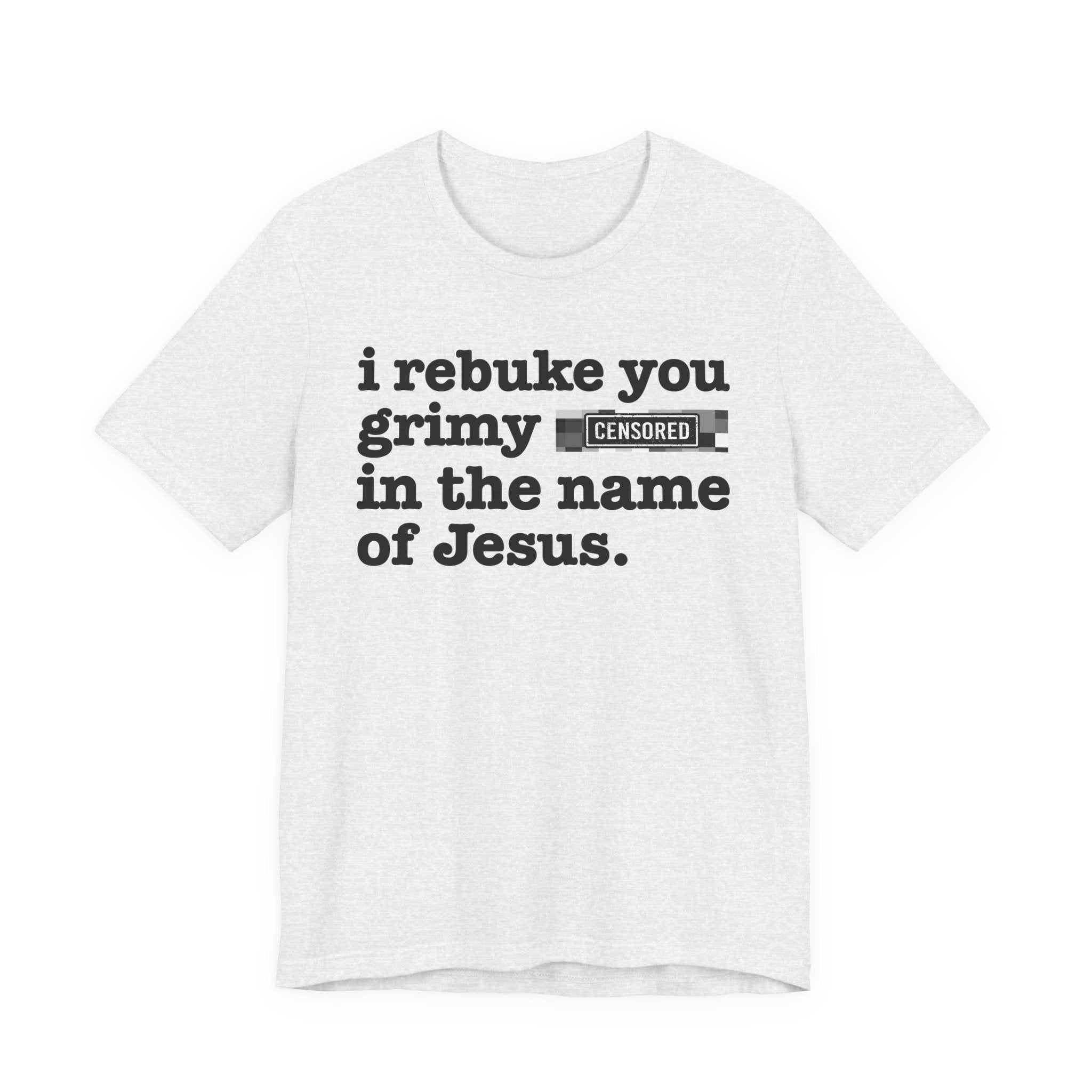 I rebuke you Grimy Bitches in the name of Jesus — Provocative Christian Faith T-Shirt