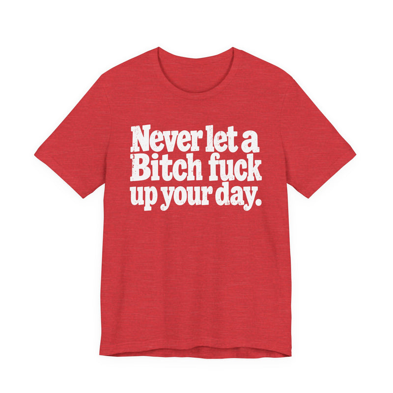 Never Let a Bitch Fuck Up Your Day －Street Motivational T-Shirt
