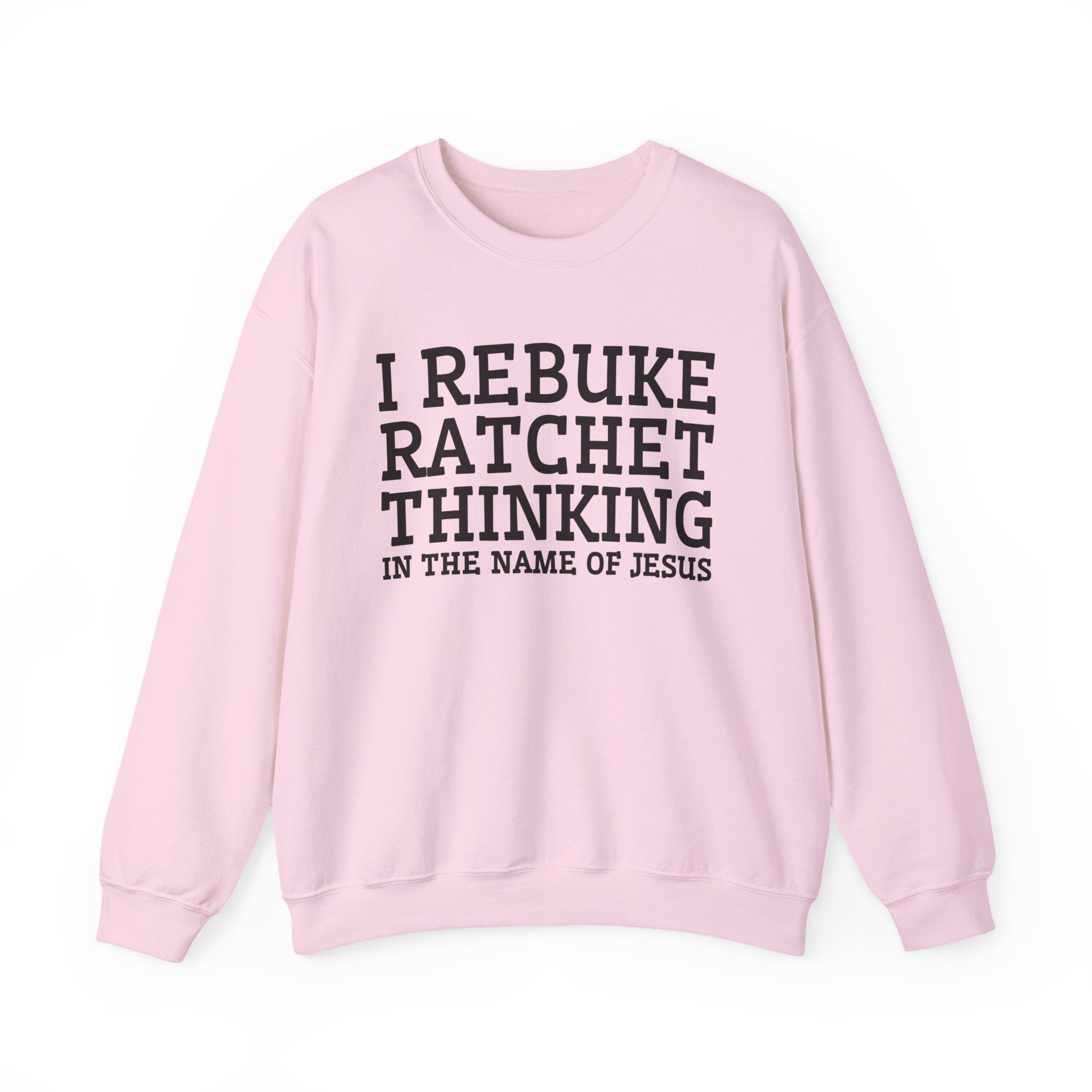 I Rebuke Ratchet Thinking In The Name of Jesus - Sweatshirt