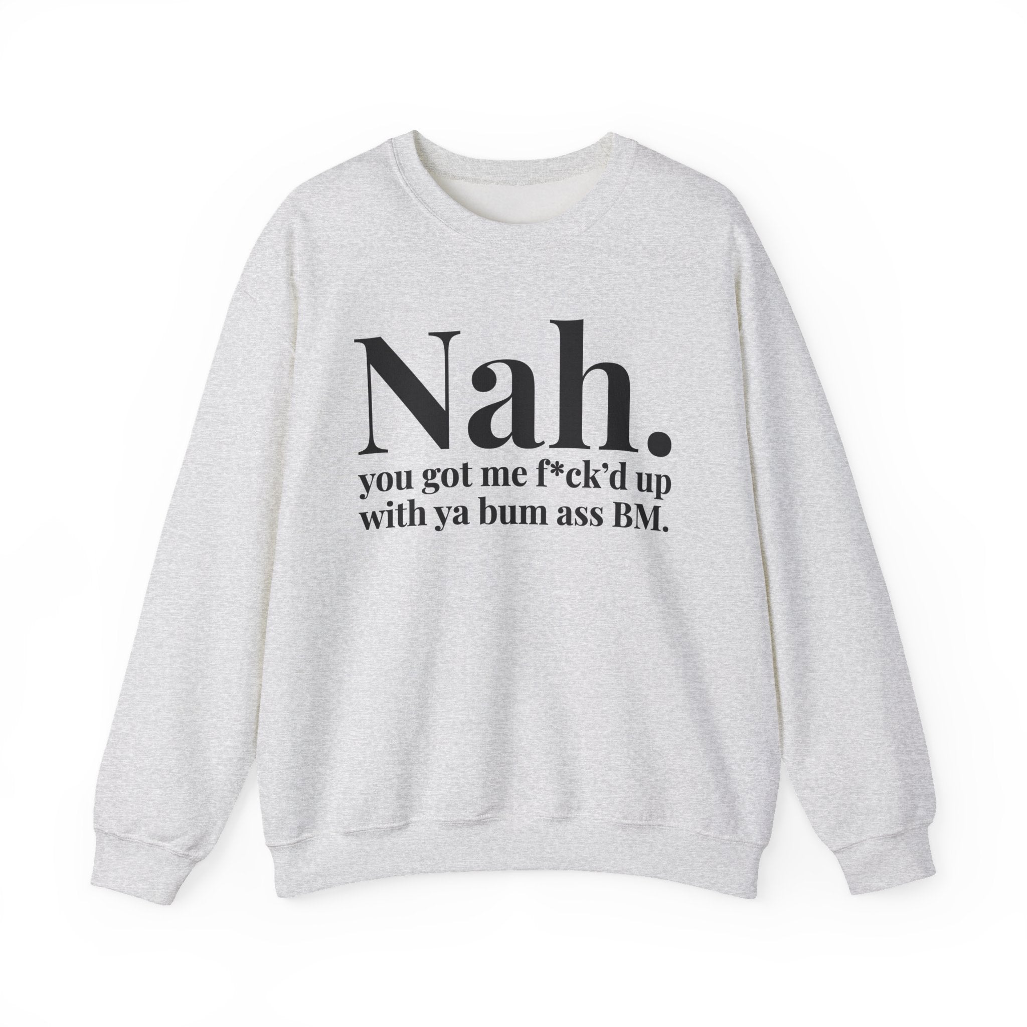 Nah You Got Me Fuck'd Up With Ya Bum Ass BM -  Sweatshirt