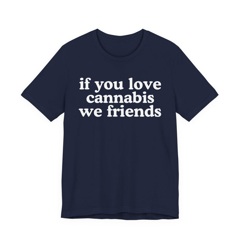 If You Love Cannabis We Friends - T-Shirt