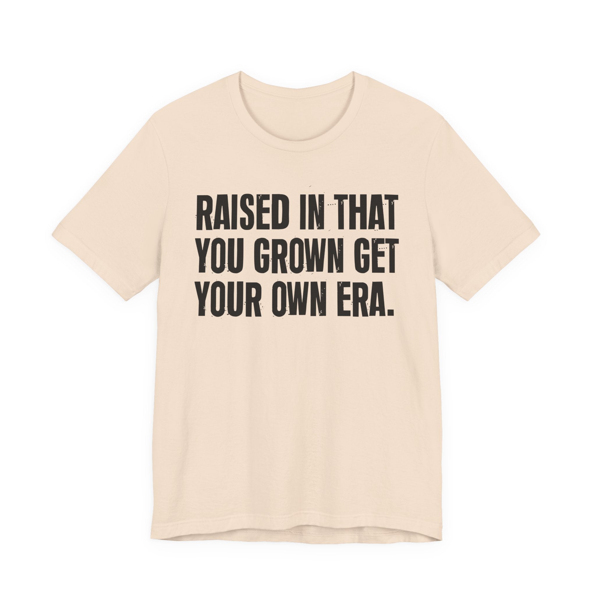 Raised In That You Grown Get Your Own Era - Funny Back In The Days T-Shirt