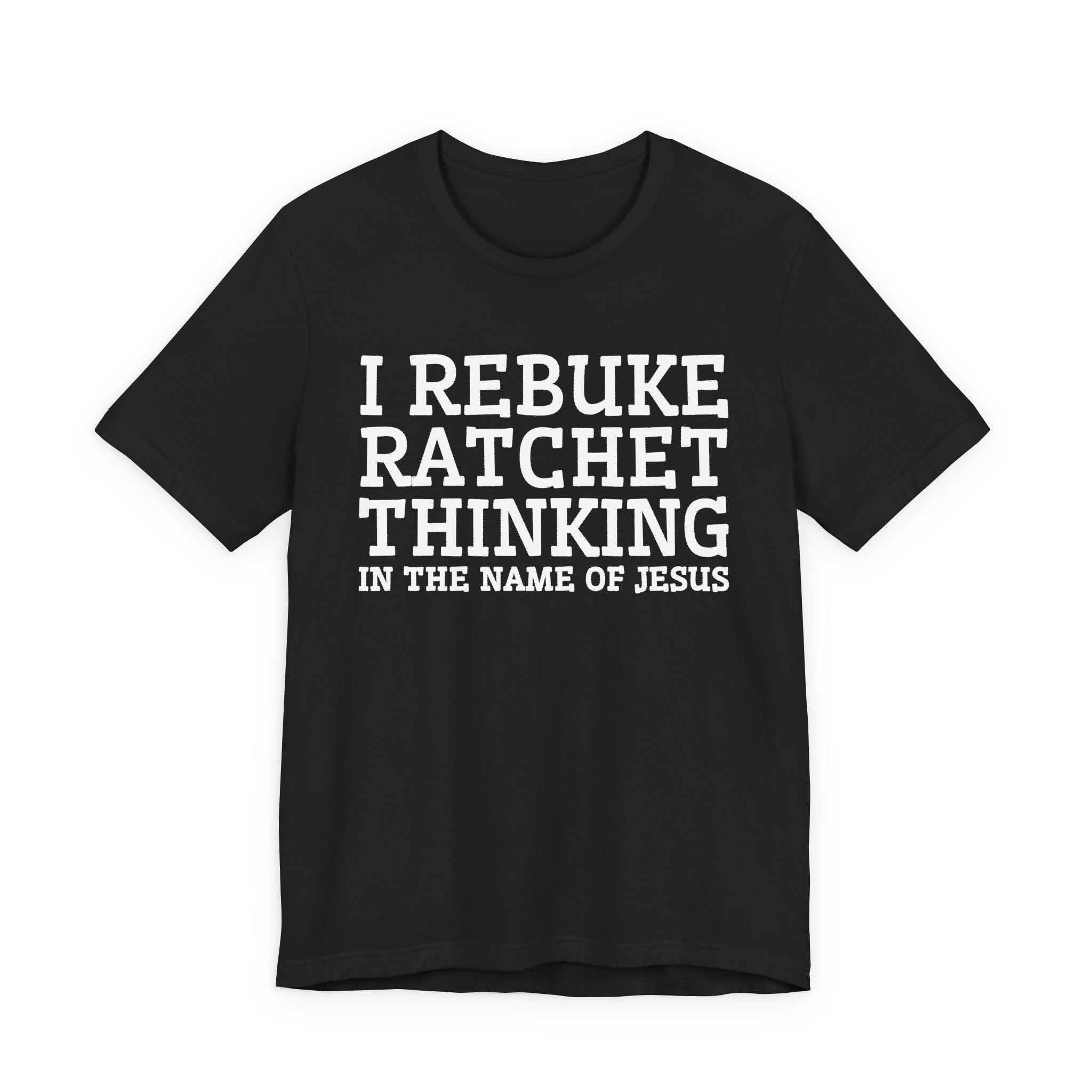 I Rebuke Ratchet Thinking In The Name Of Jesus - Tshirt